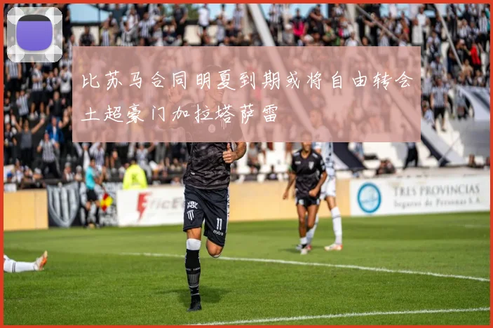 比苏马合同明夏到期或将自由转会土超豪门加拉塔萨雷