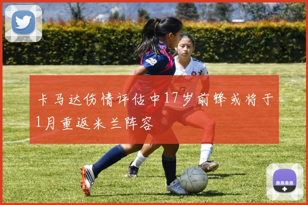 卡马达伤情评估中17岁前锋或将于1月重返米兰阵容