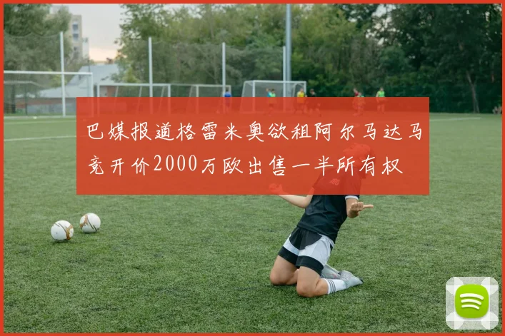 巴媒报道格雷米奥欲租阿尔马达马竞开价2000万欧出售一半所有权