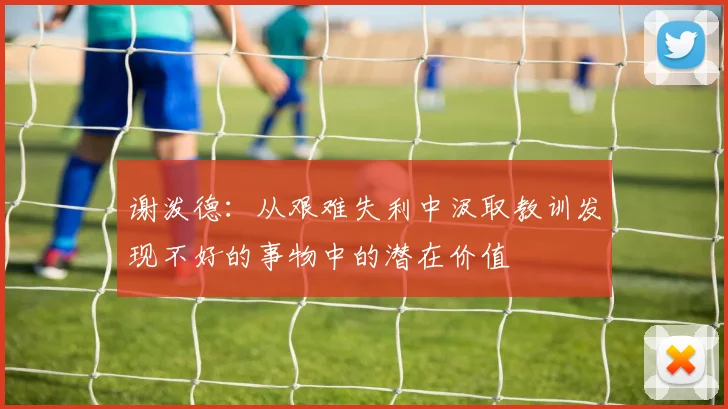 谢泼德：从艰难失利中汲取教训发现不好的事物中的潜在价值