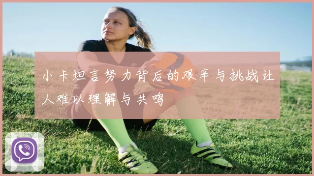 小卡坦言努力背后的艰辛与挑战让人难以理解与共鸣