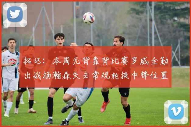 拓记：本周无背靠背比赛罗威全勤出战杨瀚森失去常规轮换中锋位置