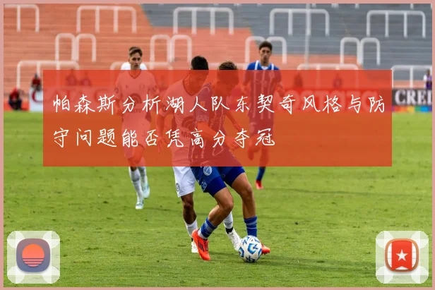 帕森斯分析湖人队东契奇风格与防守问题能否凭高分夺冠