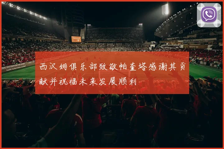 西汉姆俱乐部致敬帕奎塔感谢其贡献并祝福未来发展顺利