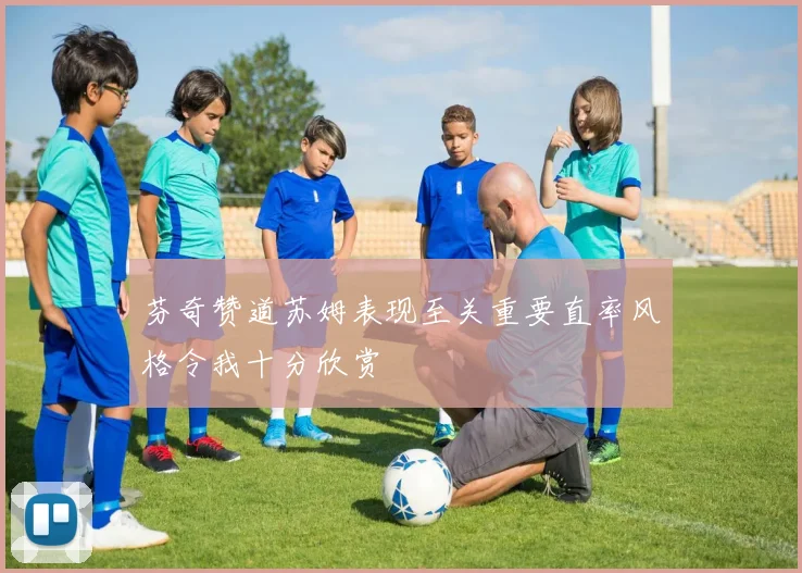 芬奇赞道苏姆表现至关重要直率风格令我十分欣赏