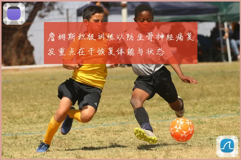 詹姆斯积极训练以防坐骨神经痛复发重点在于恢复体能与状态