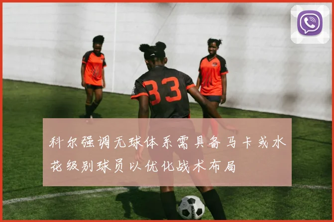 科尔强调无球体系需具备马卡或水花级别球员以优化战术布局