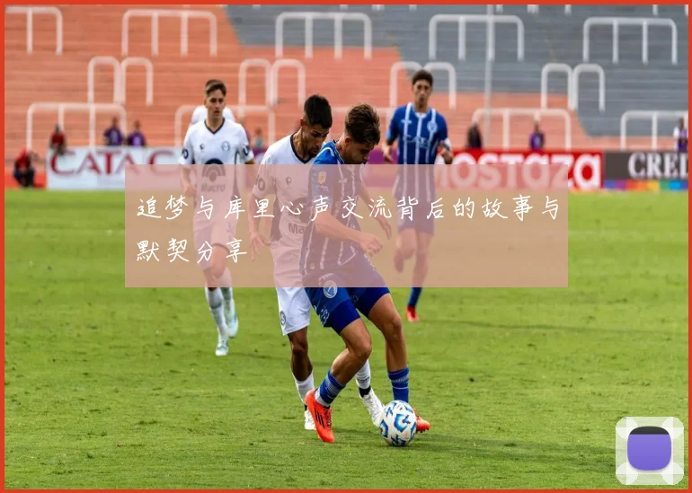 追梦与库里心声交流背后的故事与默契分享
