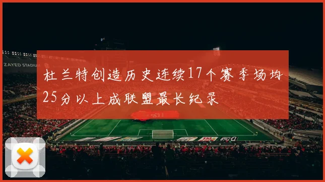 杜兰特创造历史连续17个赛季场均25分以上成联盟最长纪录