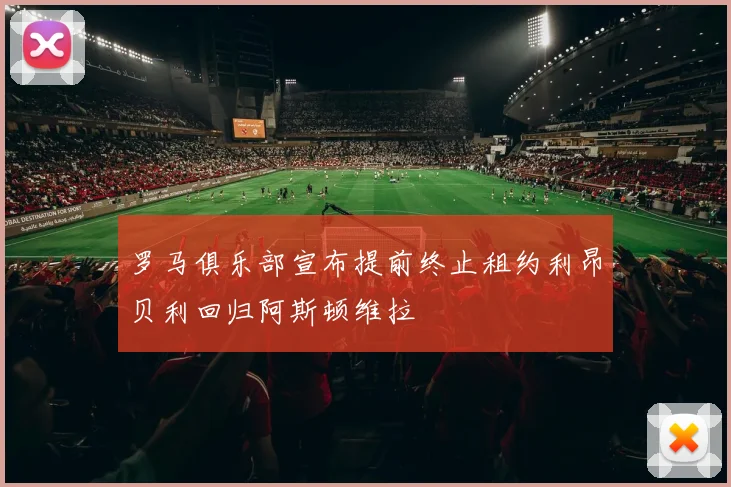 罗马俱乐部宣布提前终止租约利昂贝利回归阿斯顿维拉