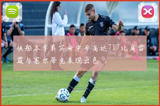 快船本季真实命中率高达717比肩雷霆与塞尔蒂克表现出色