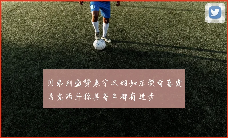 贝弗利盛赞康宁汉姆如东契奇喜爱马克西并称其每年都有进步