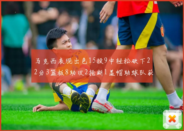 马克西表现出色15投9中轻松砍下22分3篮板8助攻2抢断1盖帽助球队获胜